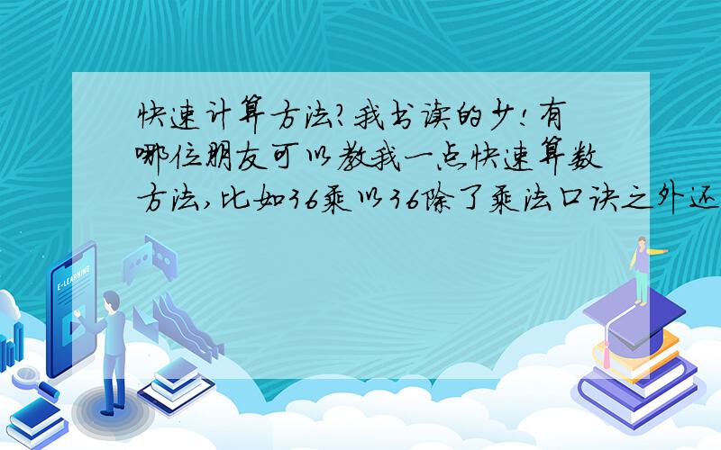 快速计算方法?我书读的少!有哪位朋友可以教我一点快速算数方法,比如36乘以36除了乘法口诀之外还有没有比较快的计算方法!