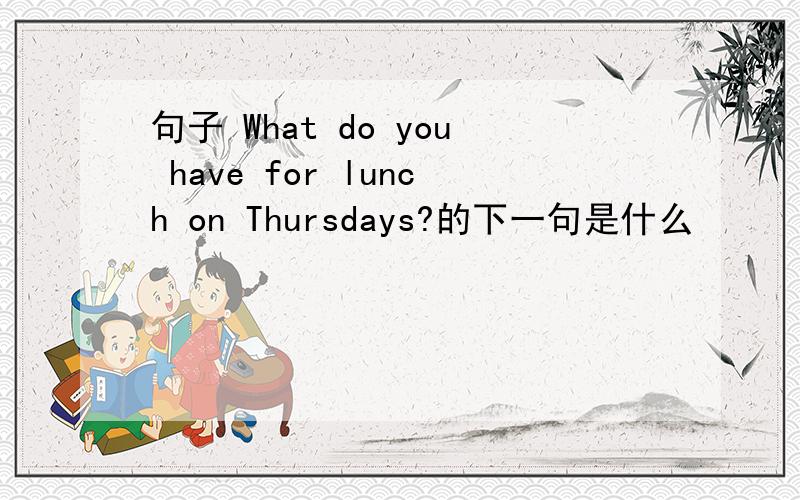 句子 What do you have for lunch on Thursdays?的下一句是什么