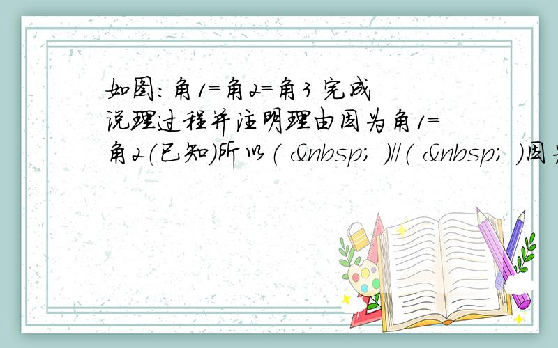 如图：角1=角2=角3 完成说理过程并注明理由因为角1=角2（已知）所以（   ）//（   ）因为