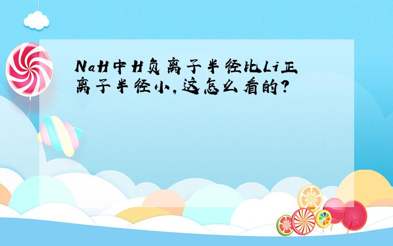 NaH中H负离子半径比Li正离子半径小,这怎么看的?