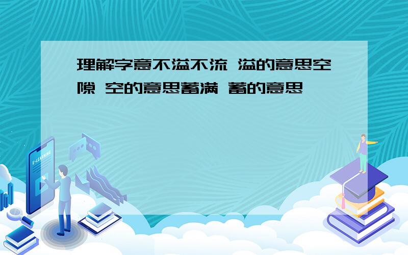 理解字意不溢不流 溢的意思空隙 空的意思蓄满 蓄的意思