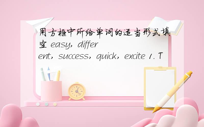 用方框中所给单词的适当形式填空 easy, different, success, quick, excite 1. T