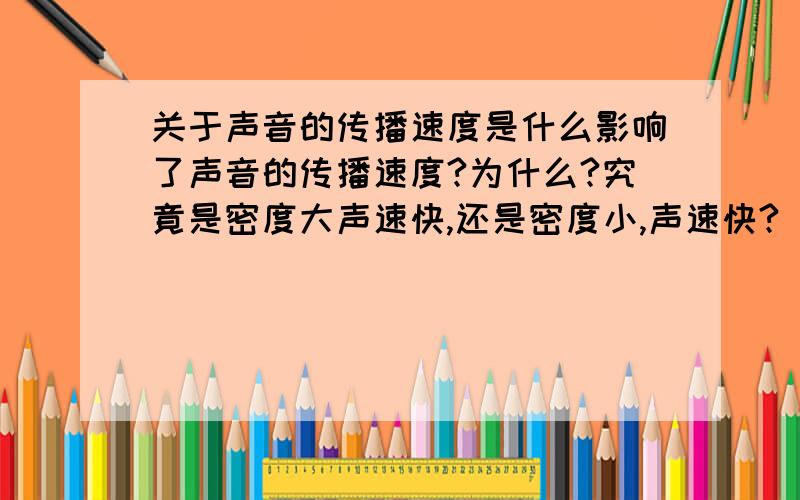 关于声音的传播速度是什么影响了声音的传播速度?为什么?究竟是密度大声速快,还是密度小,声速快?(为什么对于空气,温度越高