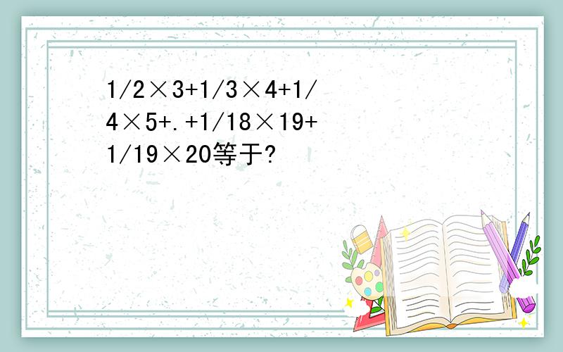 1/2×3+1/3×4+1/4×5+.+1/18×19+1/19×20等于?