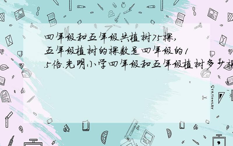 四年级和五年级共植树75棵,五年级植树的棵数是四年级的1.5倍.光明小学四年级和五年级植树多少棵?