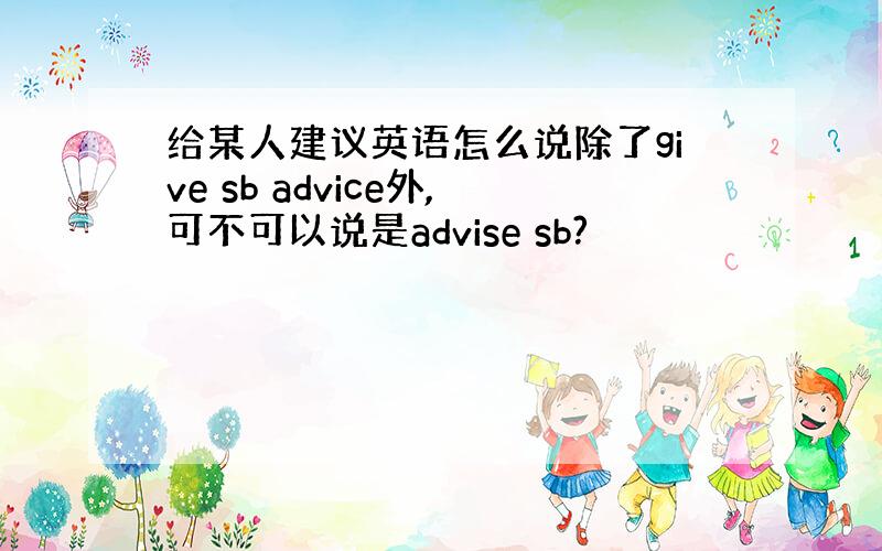 给某人建议英语怎么说除了give sb advice外,可不可以说是advise sb?