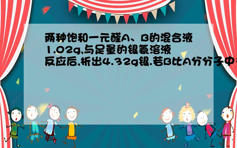 两种饱和一元醛A、B的混合液1.02g,与足量的银氨溶液反应后,析出4.32g银.若B比A分分子中多一个碳原子