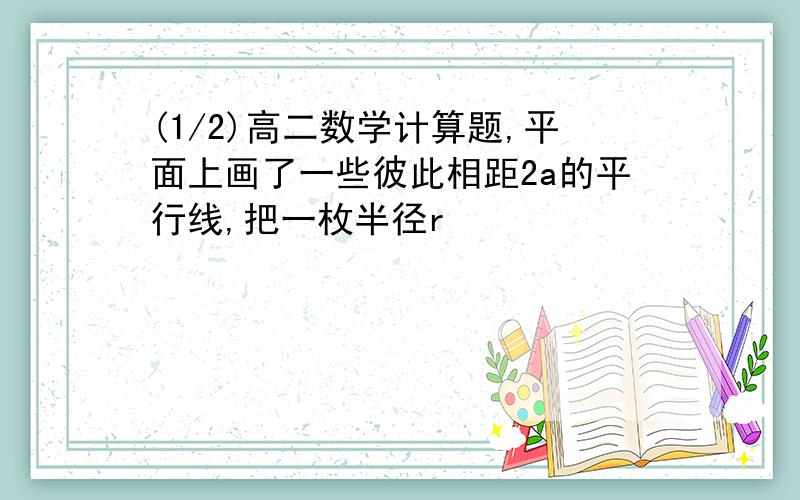 (1/2)高二数学计算题,平面上画了一些彼此相距2a的平行线,把一枚半径r