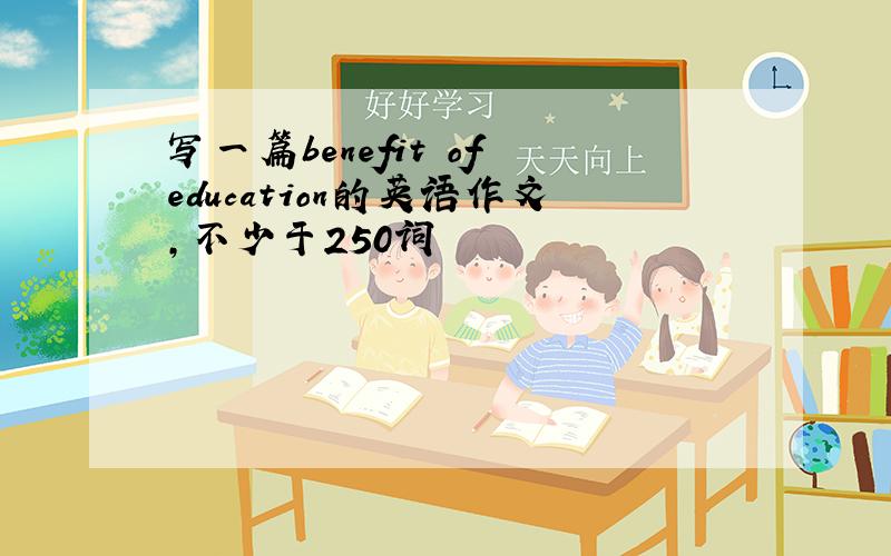 写一篇benefit of education的英语作文,不少于250词