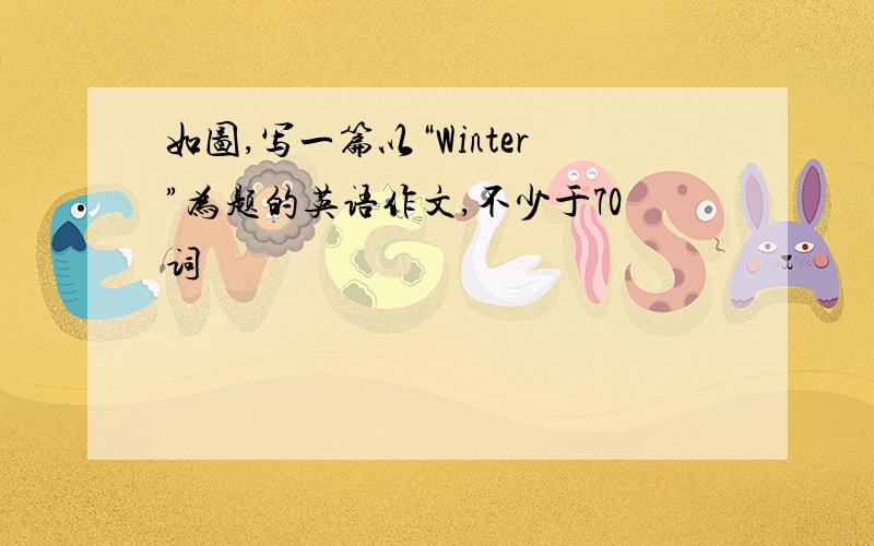 如图,写一篇以“Winter”为题的英语作文,不少于70词