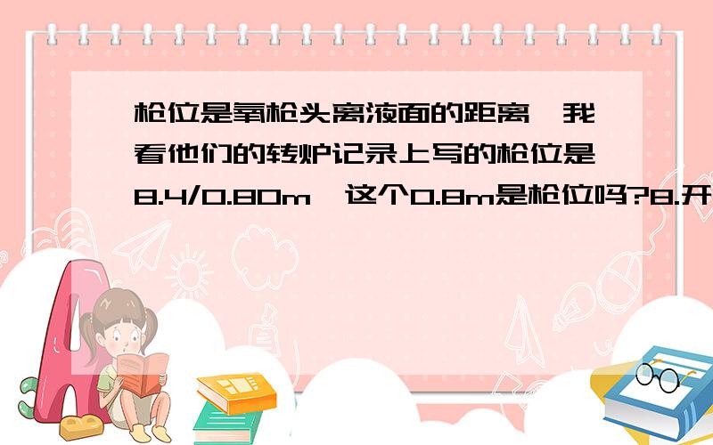 枪位是氧枪头离液面的距离,我看他们的转炉记录上写的枪位是8.4/0.80m,这个0.8m是枪位吗?8.开吹前的枪位作为基