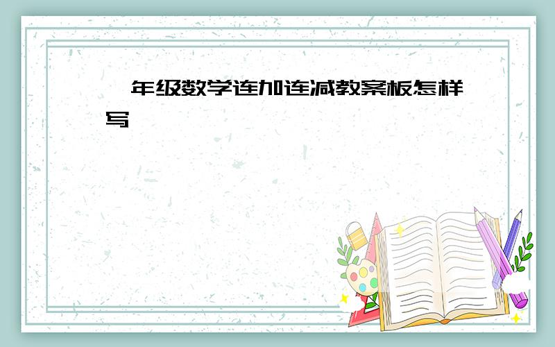 一年级数学连加连减教案板怎样写