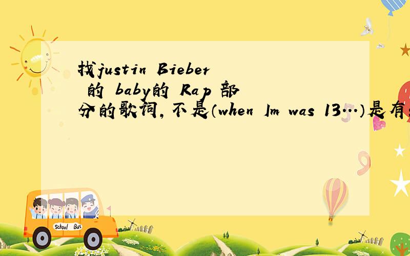 找justin Bieber 的 baby的 Rap 部分的歌词,不是（when Im was 13...）是有：Yea