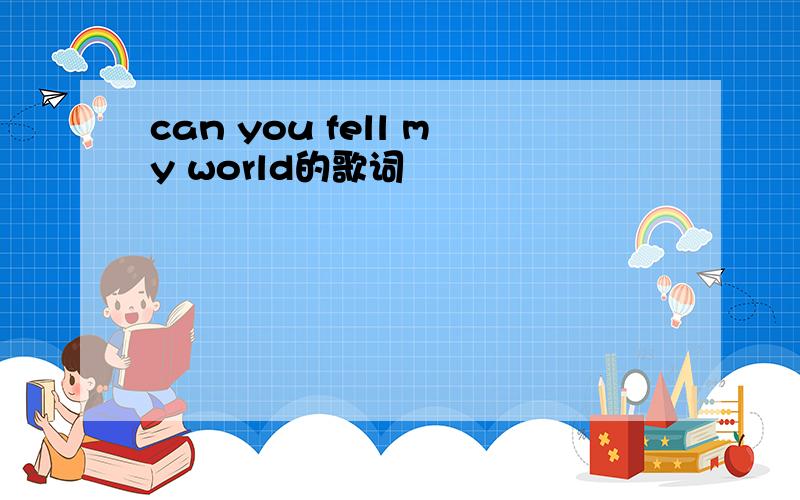 can you fell my world的歌词