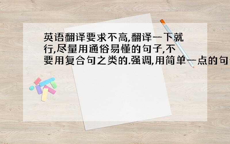 英语翻译要求不高,翻译一下就行,尽量用通俗易懂的句子,不要用复合句之类的.强调,用简单一点的句子.好的我会追加分数.20