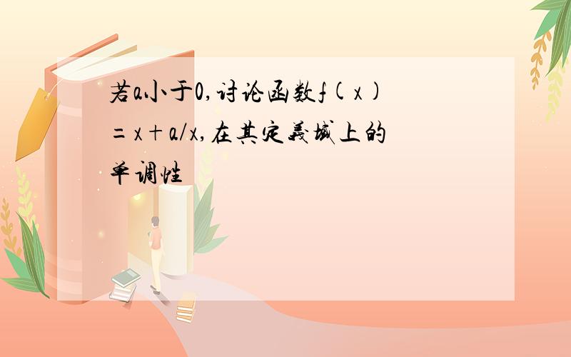 若a小于0,讨论函数f(x)=x+a/x,在其定义域上的单调性