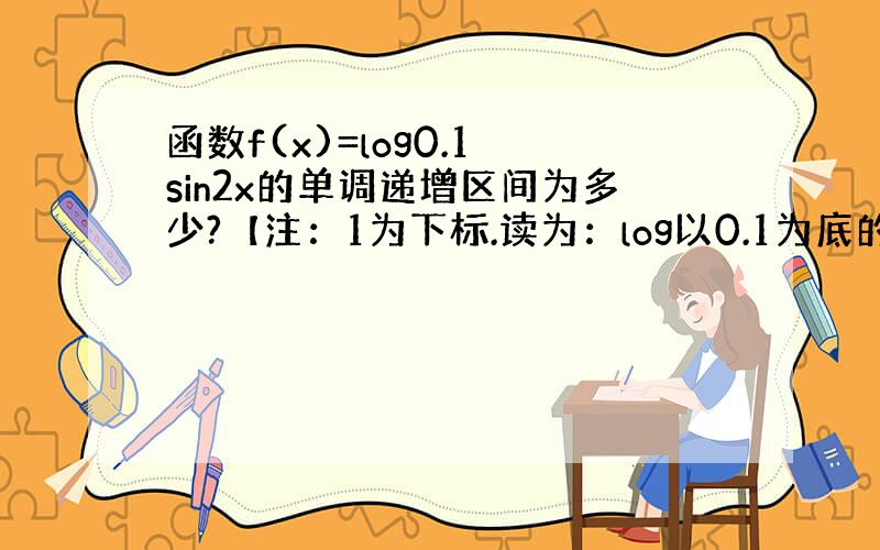 函数f(x)=log0.1 sin2x的单调递增区间为多少?【注：1为下标.读为：log以0.1为底的sin2x】