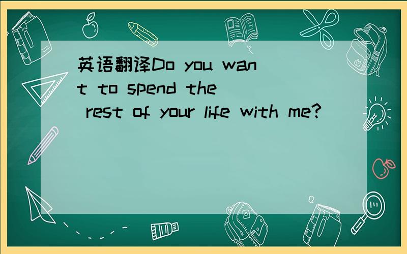 英语翻译Do you want to spend the rest of your life with me?