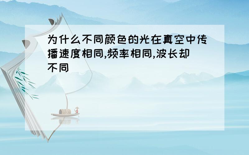 为什么不同颜色的光在真空中传播速度相同,频率相同,波长却不同