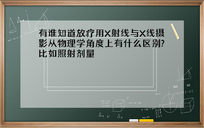 有谁知道放疗用X射线与X线摄影从物理学角度上有什么区别?比如照射剂量