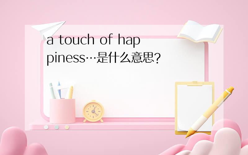 a touch of happiness…是什么意思?