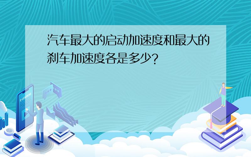 汽车最大的启动加速度和最大的刹车加速度各是多少?