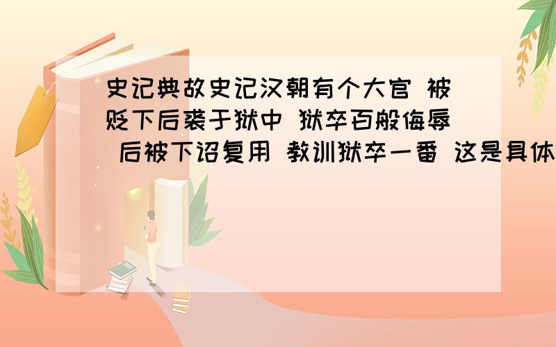 史记典故史记汉朝有个大官 被贬下后裘于狱中 狱卒百般侮辱 后被下诏复用 教训狱卒一番 这是具体是什么事?忘记了