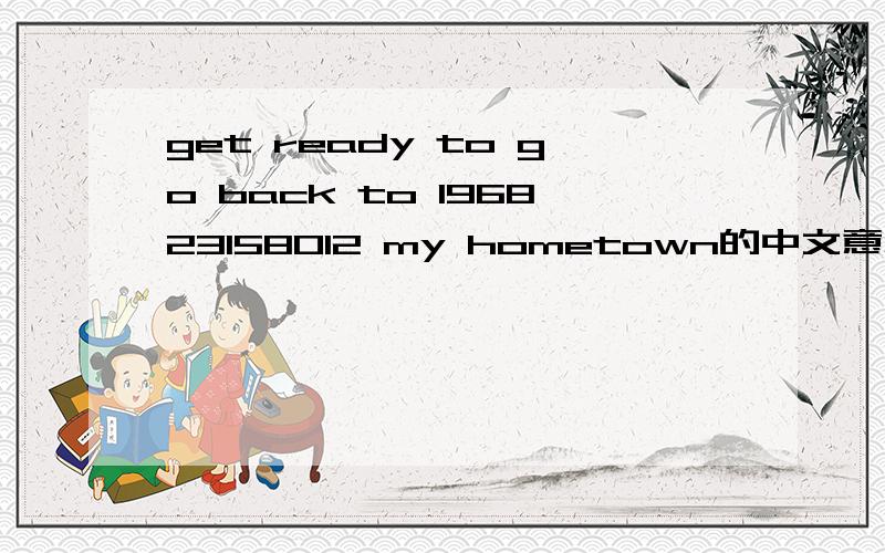 get ready to go back to 196823158012 my hometown的中文意思是什么