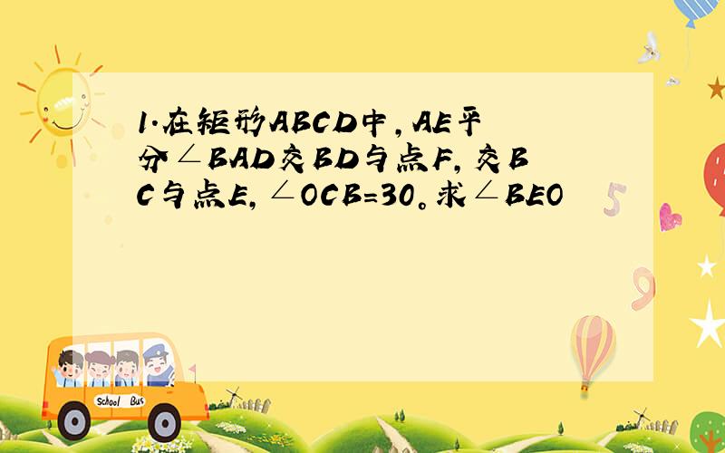 1.在矩形ABCD中,AE平分∠BAD交BD与点F,交BC与点E,∠OCB=30°求∠BEO