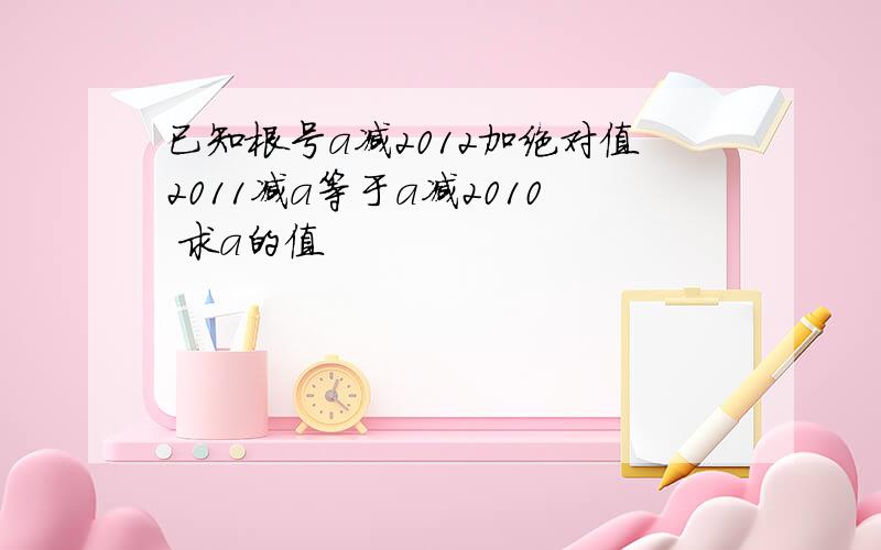 已知根号a减2012加绝对值2011减a等于a减2010 求a的值