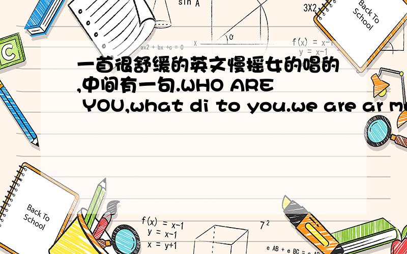 一首很舒缓的英文慢摇女的唱的,中间有一句.WHO ARE YOU,what di to you.we are ar mo