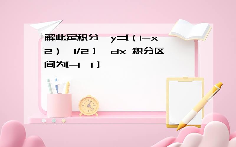 解此定积分,y=[（1-x^2）^1/2］*dx 积分区间为[-1,1］