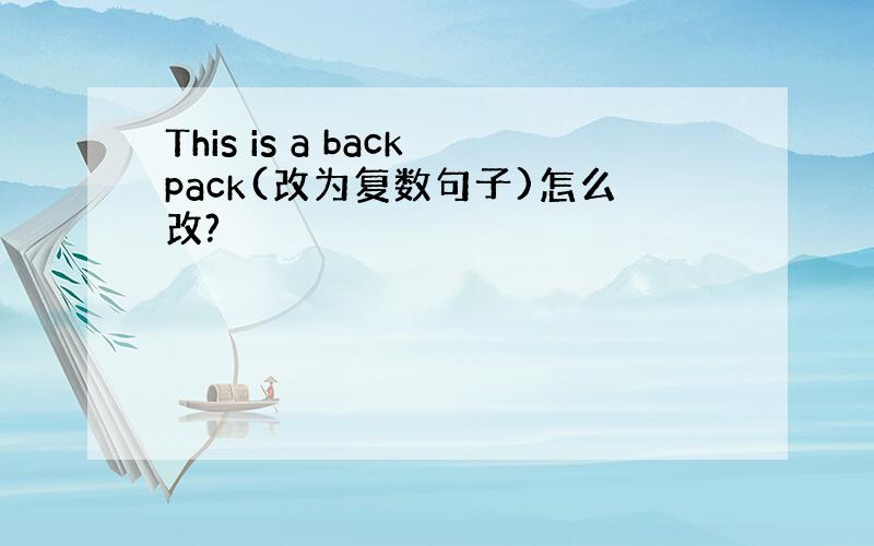 This is a backpack(改为复数句子)怎么改?