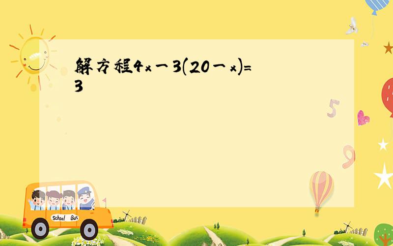 解方程4x一3(20一x)=3