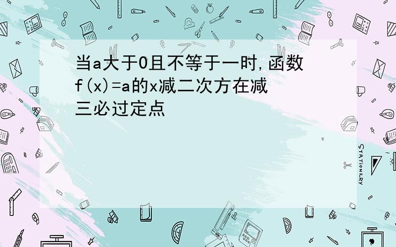 当a大于0且不等于一时,函数f(x)=a的x减二次方在减三必过定点