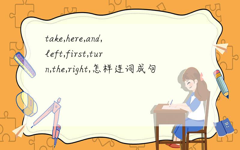 take,here,and,left,first,turn,the,right,怎样连词成句