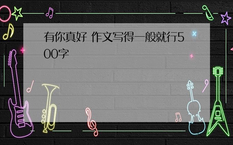 有你真好 作文写得一般就行500字