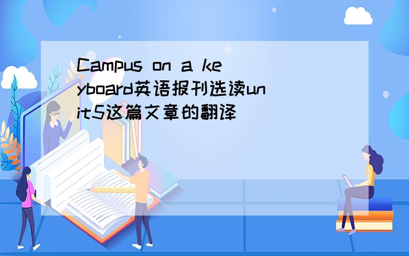 Campus on a keyboard英语报刊选读unit5这篇文章的翻译