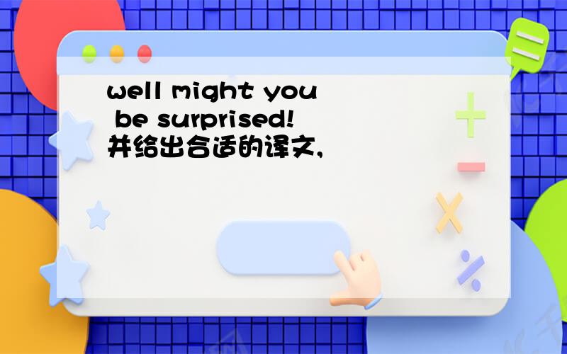 well might you be surprised!并给出合适的译文,