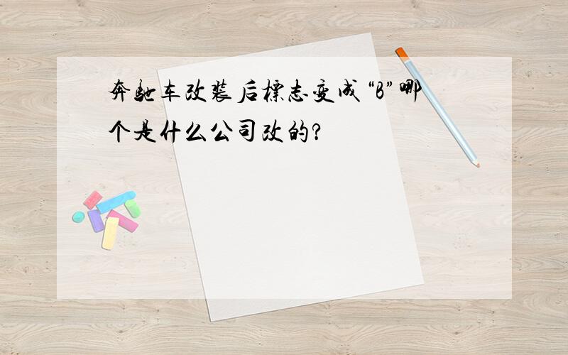 奔驰车改装后标志变成“B”哪个是什么公司改的?