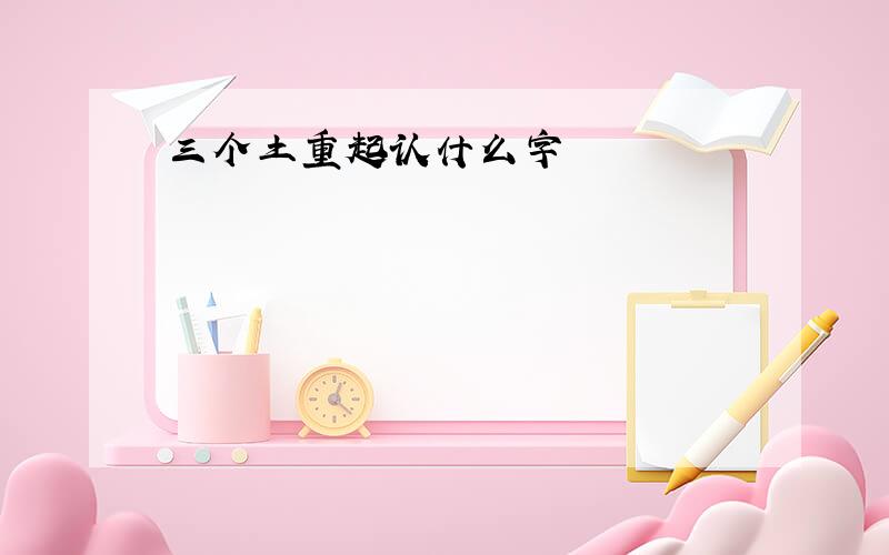 三个土重起认什么字