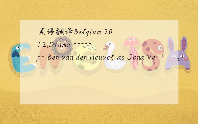 英语翻译Belgium 2012,Drama ------- Ben van den Heuvel as Jona Ve