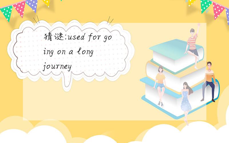 猜谜:used for going on a long journey