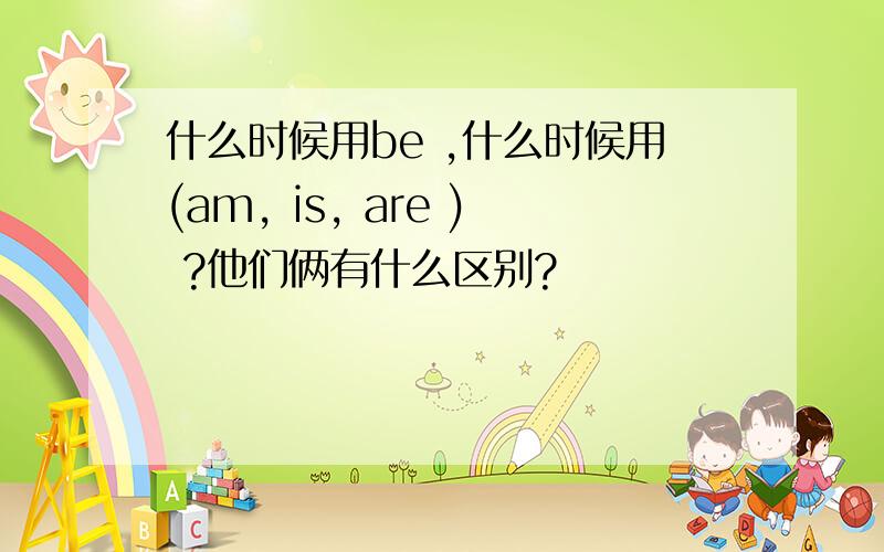 什么时候用be ,什么时候用(am, is, are ) ?他们俩有什么区别?