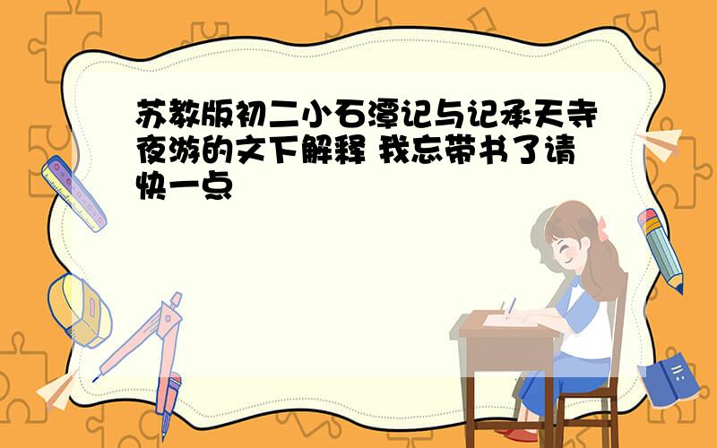 苏教版初二小石潭记与记承天寺夜游的文下解释 我忘带书了请快一点