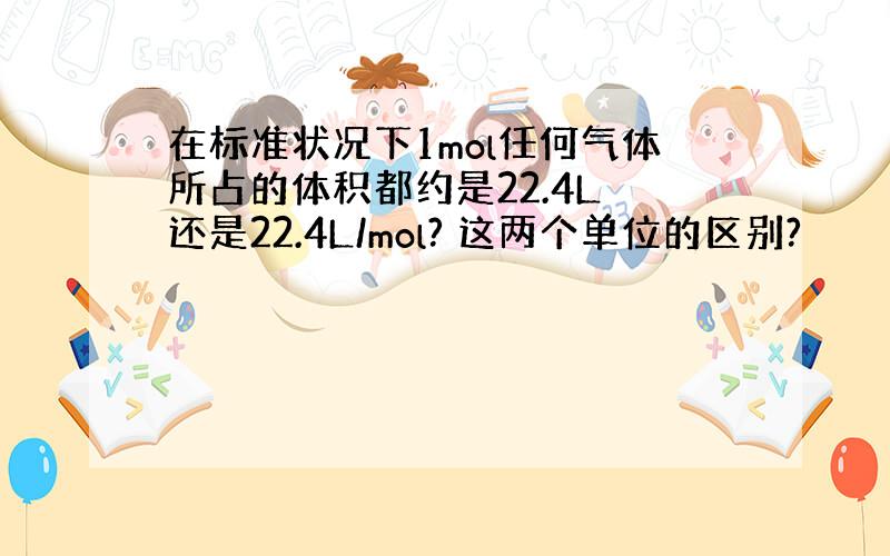 在标准状况下1mol任何气体所占的体积都约是22.4L 还是22.4L/mol? 这两个单位的区别?