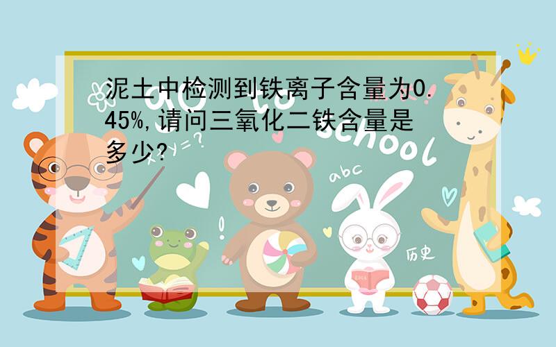 泥土中检测到铁离子含量为0.45%,请问三氧化二铁含量是多少?