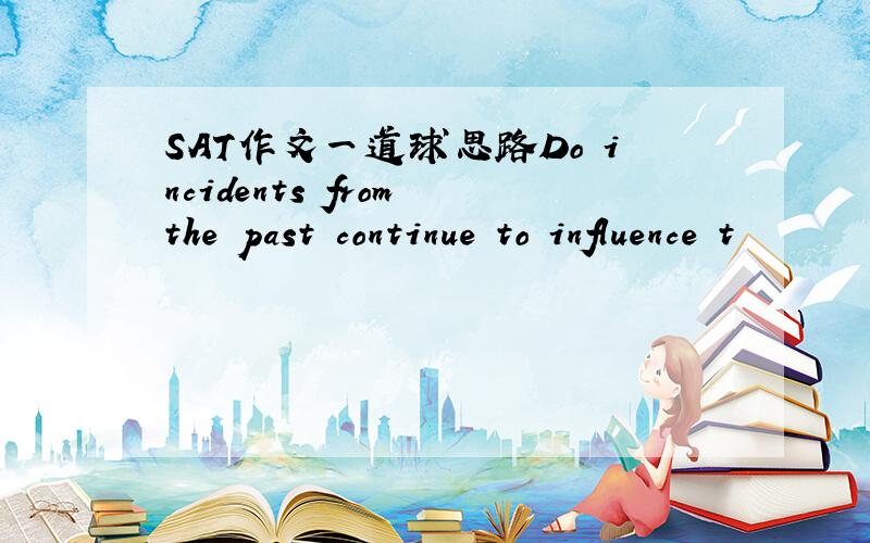 SAT作文一道球思路Do incidents from the past continue to influence t