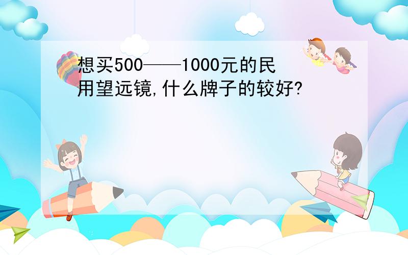 想买500——1000元的民用望远镜,什么牌子的较好?