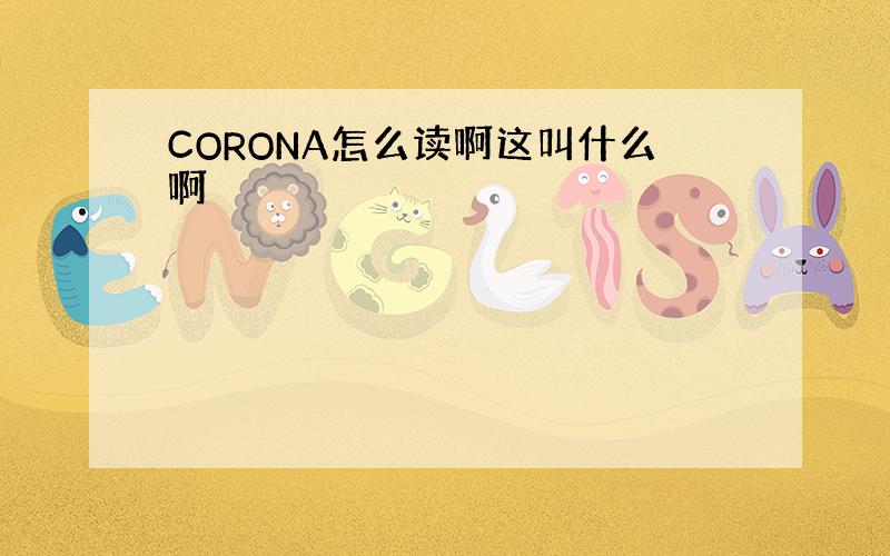 CORONA怎么读啊这叫什么啊